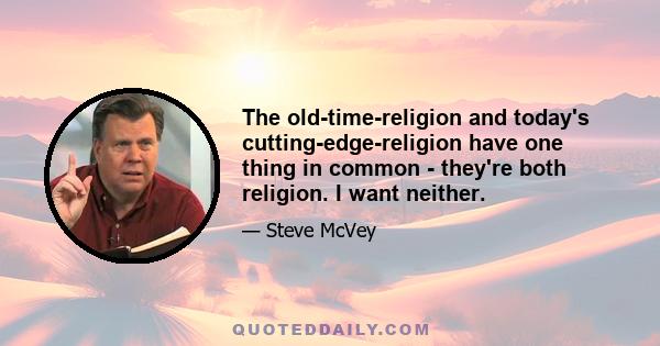 The old-time-religion and today's cutting-edge-religion have one thing in common - they're both religion. I want neither.