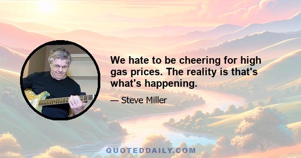 We hate to be cheering for high gas prices. The reality is that's what's happening.