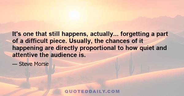 It's one that still happens, actually... forgetting a part of a difficult piece. Usually, the chances of it happening are directly proportional to how quiet and attentive the audience is.