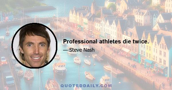 Professional athletes die twice.