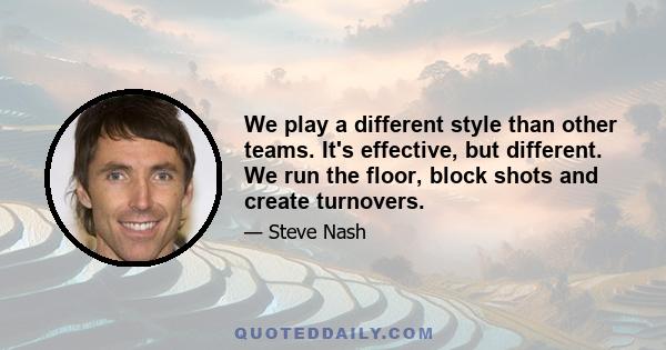 We play a different style than other teams. It's effective, but different. We run the floor, block shots and create turnovers.