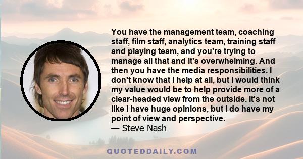 You have the management team, coaching staff, film staff, analytics team, training staff and playing team, and you're trying to manage all that and it's overwhelming. And then you have the media responsibilities. I