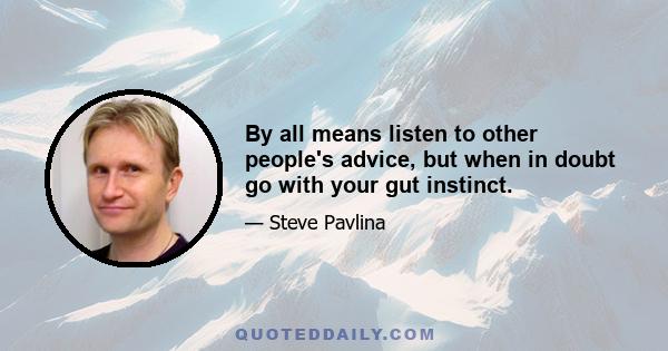 By all means listen to other people's advice, but when in doubt go with your gut instinct.