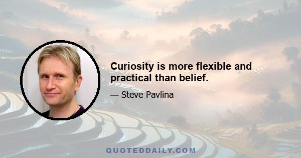 Curiosity is more flexible and practical than belief.