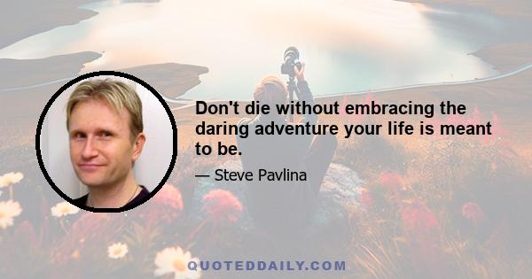 Don't die without embracing the daring adventure your life is meant to be.