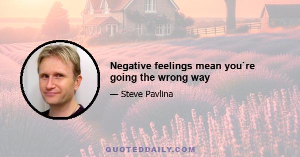 Negative feelings mean you`re going the wrong way