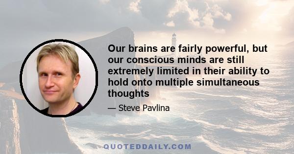 Our brains are fairly powerful, but our conscious minds are still extremely limited in their ability to hold onto multiple simultaneous thoughts