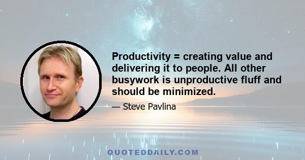 Productivity = creating value and delivering it to people. All other busywork is unproductive fluff and should be minimized.