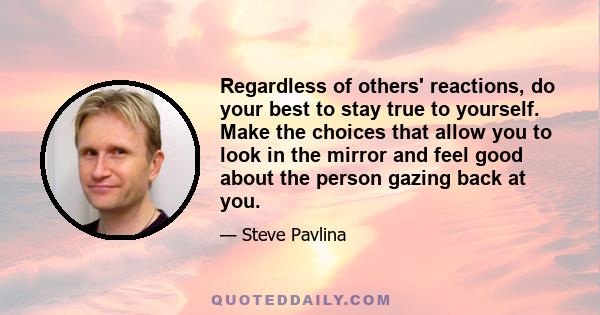 Regardless of others' reactions, do your best to stay true to yourself. Make the choices that allow you to look in the mirror and feel good about the person gazing back at you.