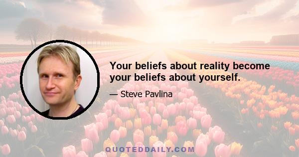 Your beliefs about reality become your beliefs about yourself.