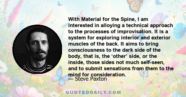 With Material for the Spine, I am interested in alloying a technical approach to the processes of improvisation. It is a system for exploring interior and exterior muscles of the back. It aims to bring consciousness to