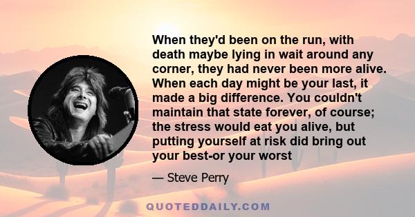 When they'd been on the run, with death maybe lying in wait around any corner, they had never been more alive. When each day might be your last, it made a big difference. You couldn't maintain that state forever, of