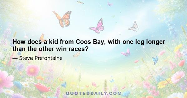 How does a kid from Coos Bay, with one leg longer than the other win races?