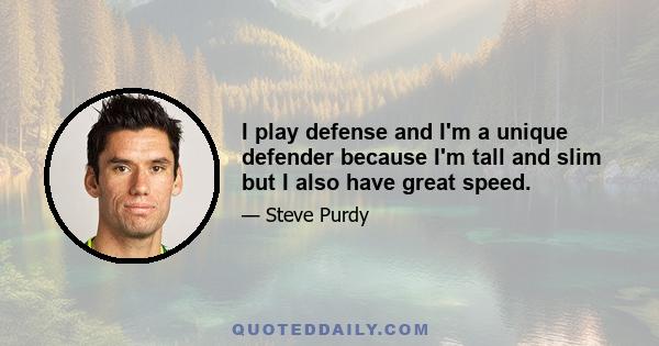 I play defense and I'm a unique defender because I'm tall and slim but I also have great speed.