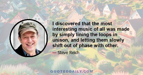 I discovered that the most interesting music of all was made by simply lining the loops in unison, and letting them slowly shift out of phase with other.