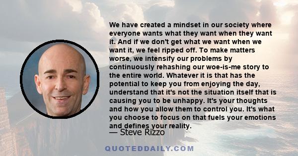 We have created a mindset in our society where everyone wants what they want when they want it. And if we don't get what we want when we want it, we feel ripped off. To make matters worse, we intensify our problems by