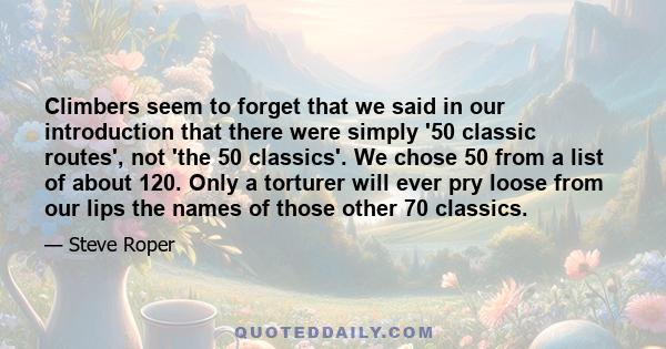 Climbers seem to forget that we said in our introduction that there were simply '50 classic routes', not 'the 50 classics'. We chose 50 from a list of about 120. Only a torturer will ever pry loose from our lips the