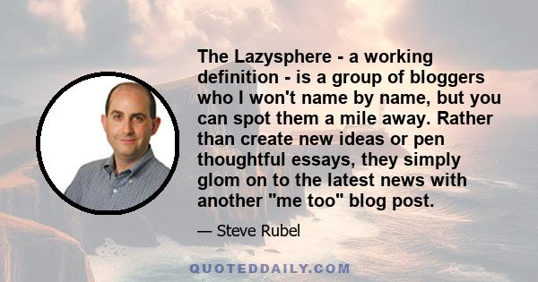 The Lazysphere - a working definition - is a group of bloggers who I won't name by name, but you can spot them a mile away. Rather than create new ideas or pen thoughtful essays, they simply glom on to the latest news