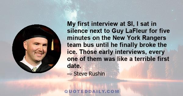 My first interview at SI, I sat in silence next to Guy LaFleur for five minutes on the New York Rangers team bus until he finally broke the ice. Those early interviews, every one of them was like a terrible first date.