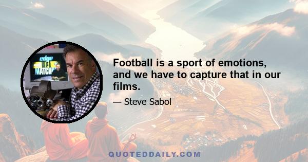 Football is a sport of emotions, and we have to capture that in our films.