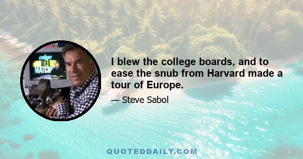 I blew the college boards, and to ease the snub from Harvard made a tour of Europe.