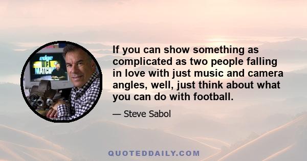 If you can show something as complicated as two people falling in love with just music and camera angles, well, just think about what you can do with football.