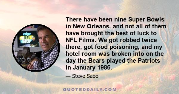 There have been nine Super Bowls in New Orleans, and not all of them have brought the best of luck to NFL Films. We got robbed twice there, got food poisoning, and my hotel room was broken into on the day the Bears