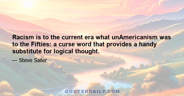 Racism is to the current era what unAmericanism was to the Fifties: a curse word that provides a handy substitute for logical thought.