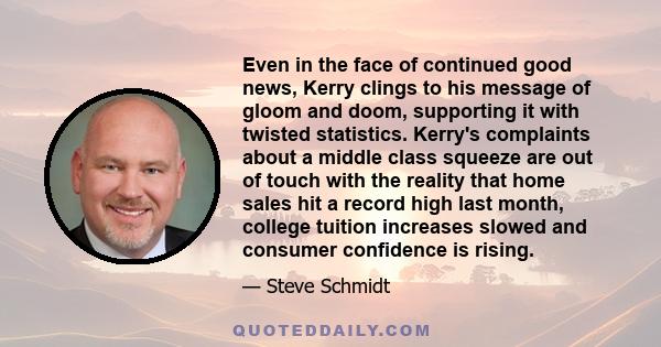 Even in the face of continued good news, Kerry clings to his message of gloom and doom, supporting it with twisted statistics. Kerry's complaints about a middle class squeeze are out of touch with the reality that home
