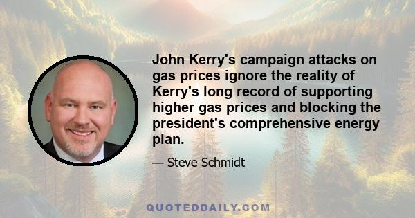 John Kerry's campaign attacks on gas prices ignore the reality of Kerry's long record of supporting higher gas prices and blocking the president's comprehensive energy plan.