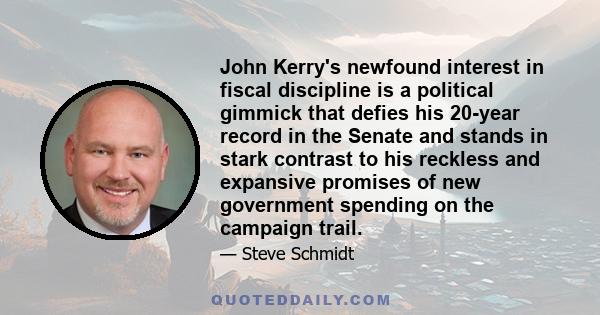 John Kerry's newfound interest in fiscal discipline is a political gimmick that defies his 20-year record in the Senate and stands in stark contrast to his reckless and expansive promises of new government spending on