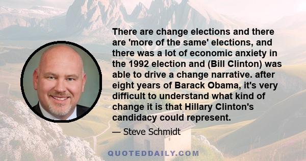 There are change elections and there are 'more of the same' elections, and there was a lot of economic anxiety in the 1992 election and (Bill Clinton) was able to drive a change narrative. after eight years of Barack