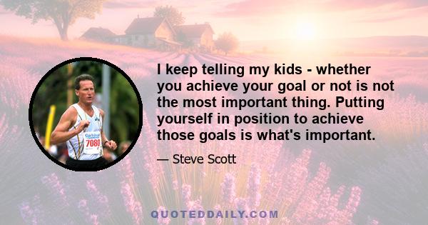 I keep telling my kids - whether you achieve your goal or not is not the most important thing. Putting yourself in position to achieve those goals is what's important.