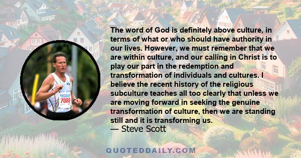 The word of God is definitely above culture, in terms of what or who should have authority in our lives. However, we must remember that we are within culture, and our calling in Christ is to play our part in the