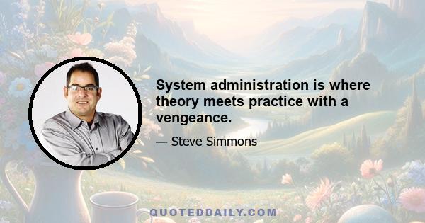 System administration is where theory meets practice with a vengeance.