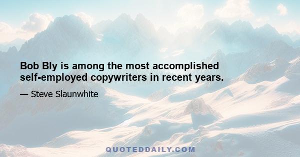 Bob Bly is among the most accomplished self-employed copywriters in recent years.