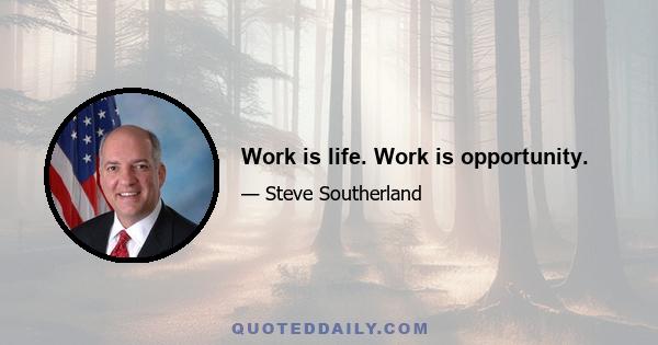 Work is life. Work is opportunity.