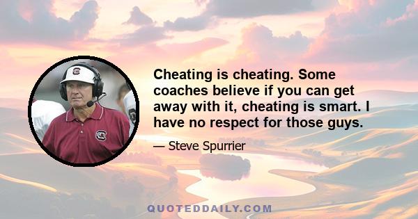 Cheating is cheating. Some coaches believe if you can get away with it, cheating is smart. I have no respect for those guys.