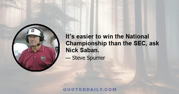 It’s easier to win the National Championship than the SEC, ask Nick Saban.