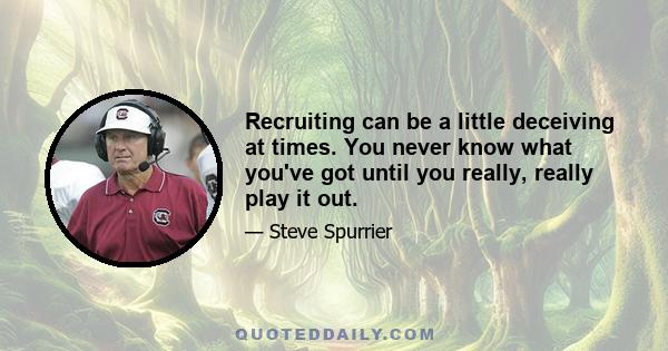 Recruiting can be a little deceiving at times. You never know what you've got until you really, really play it out.