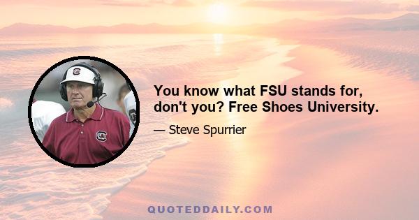 You know what FSU stands for, don't you? Free Shoes University.