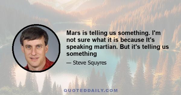 Mars is telling us something. I'm not sure what it is because It's speaking martian. But it's telling us something