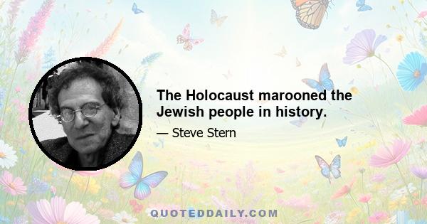 The Holocaust marooned the Jewish people in history.