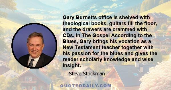 Gary Burnetts office is shelved with theological books, guitars fill the floor, and the drawers are crammed with CDs. In The Gospel According to the Blues, Gary brings his vocation as a New Testament teacher together