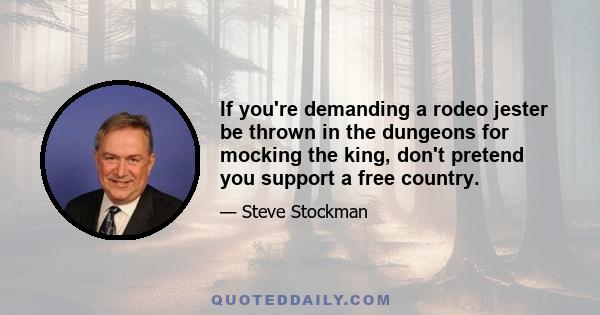 If you're demanding a rodeo jester be thrown in the dungeons for mocking the king, don't pretend you support a free country.