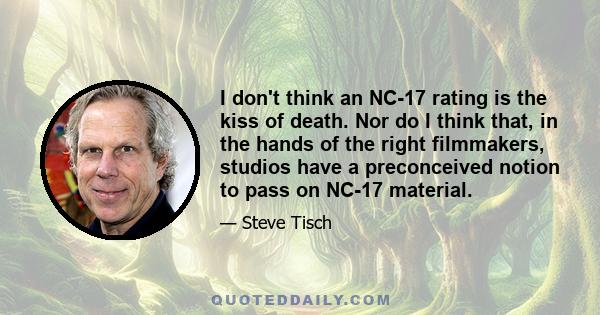 I don't think an NC-17 rating is the kiss of death. Nor do I think that, in the hands of the right filmmakers, studios have a preconceived notion to pass on NC-17 material.