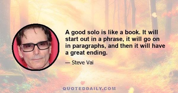 A good solo is like a book. It will start out in a phrase, it will go on in paragraphs, and then it will have a great ending.