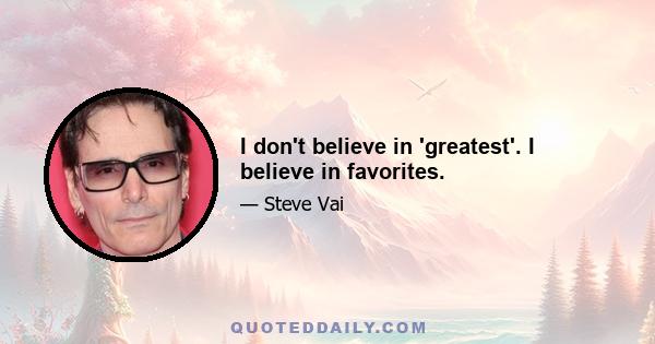 I don't believe in 'greatest'. I believe in favorites.