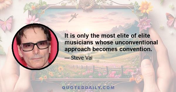 It is only the most elite of elite musicians whose unconventional approach becomes convention.