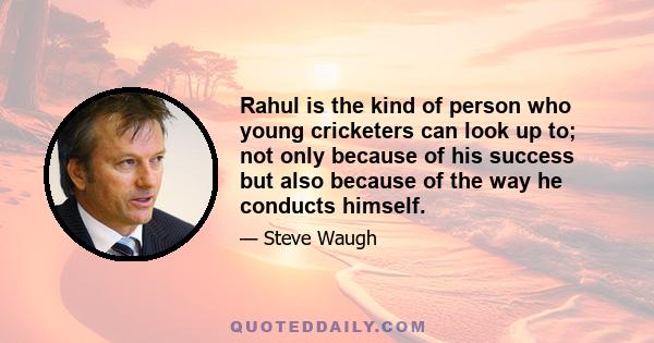 Rahul is the kind of person who young cricketers can look up to; not only because of his success but also because of the way he conducts himself.